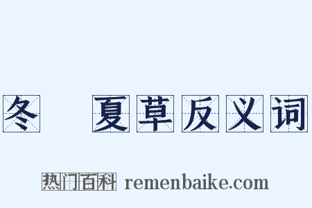 冬蟲夏草反义词是什么意思的图片